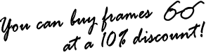 You can buy frames at a 10% discount!